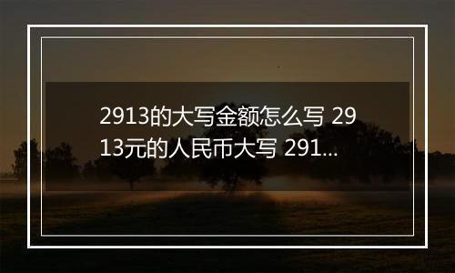 2913的大写金额怎么写 2913元的人民币大写 2913元的数字大写