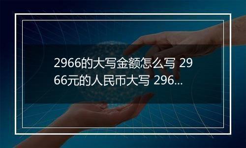 2966的大写金额怎么写 2966元的人民币大写 2966元的数字大写