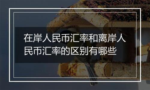 在岸人民币汇率和离岸人民币汇率的区别有哪些