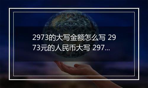 2973的大写金额怎么写 2973元的人民币大写 2973元的数字大写