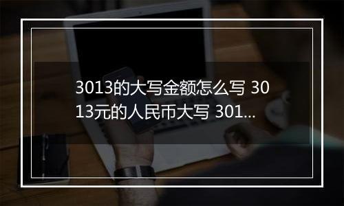 3013的大写金额怎么写 3013元的人民币大写 3013元的数字大写