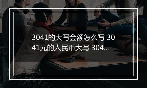 3041的大写金额怎么写 3041元的人民币大写 3041元的数字大写