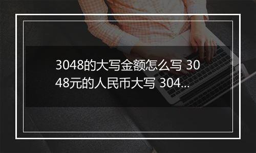 3048的大写金额怎么写 3048元的人民币大写 3048元的数字大写