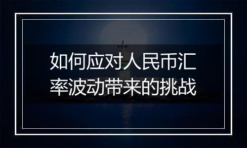 如何应对人民币汇率波动带来的挑战