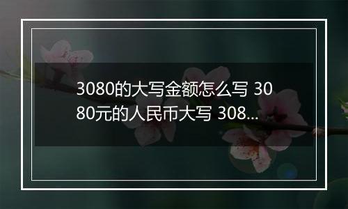 3080的大写金额怎么写 3080元的人民币大写 3080元的数字大写