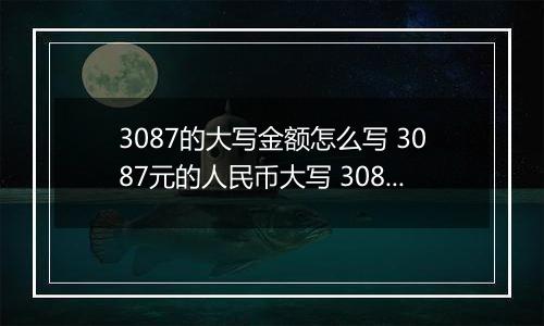 3087的大写金额怎么写 3087元的人民币大写 3087元的数字大写