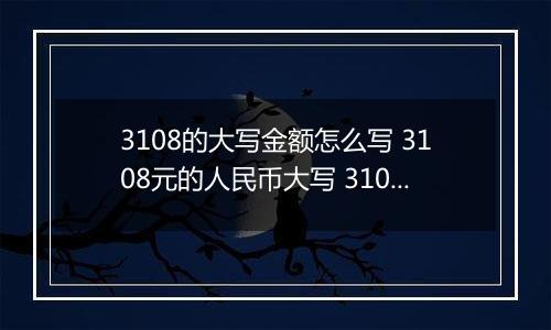 3108的大写金额怎么写 3108元的人民币大写 3108元的数字大写