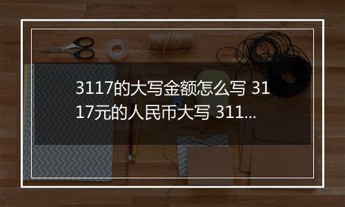 3117的大写金额怎么写 3117元的人民币大写 3117元的数字大写