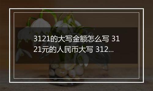 3121的大写金额怎么写 3121元的人民币大写 3121元的数字大写