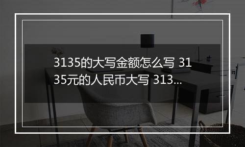 3135的大写金额怎么写 3135元的人民币大写 3135元的数字大写