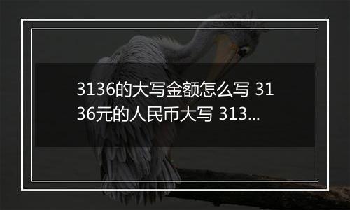 3136的大写金额怎么写 3136元的人民币大写 3136元的数字大写