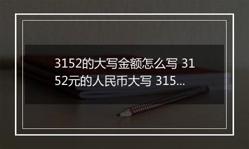 3152的大写金额怎么写 3152元的人民币大写 3152元的数字大写