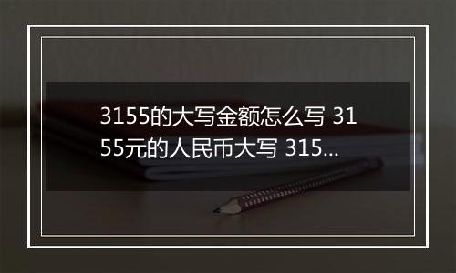 3155的大写金额怎么写 3155元的人民币大写 3155元的数字大写