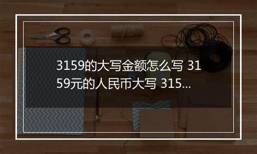 3159的大写金额怎么写 3159元的人民币大写 3159元的数字大写