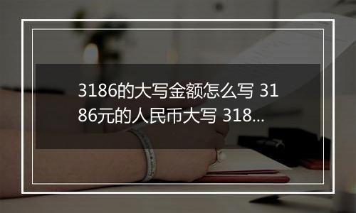 3186的大写金额怎么写 3186元的人民币大写 3186元的数字大写