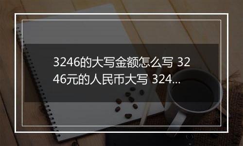 3246的大写金额怎么写 3246元的人民币大写 3246元的数字大写