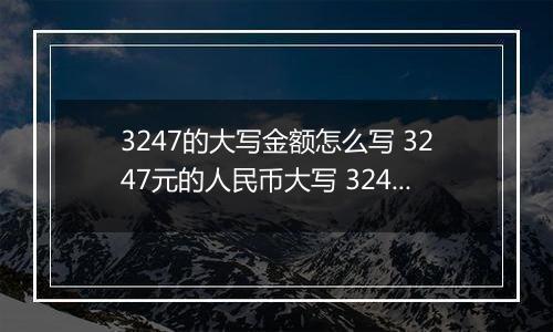 3247的大写金额怎么写 3247元的人民币大写 3247元的数字大写