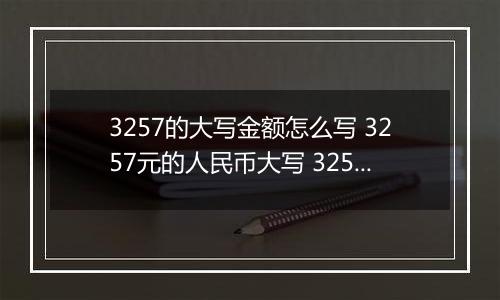 3257的大写金额怎么写 3257元的人民币大写 3257元的数字大写