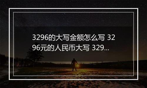 3296的大写金额怎么写 3296元的人民币大写 3296元的数字大写