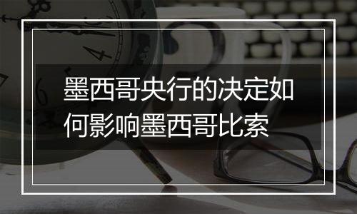 墨西哥央行的决定如何影响墨西哥比索