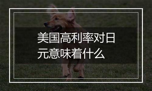 美国高利率对日元意味着什么