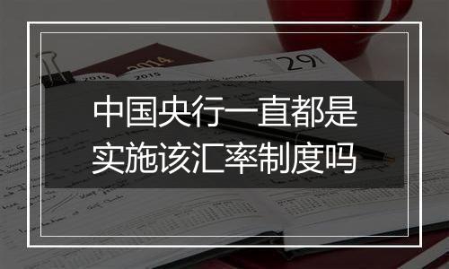 中国央行一直都是实施该汇率制度吗