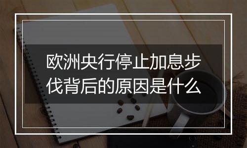 欧洲央行停止加息步伐背后的原因是什么