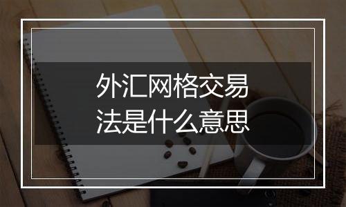 外汇网格交易法是什么意思