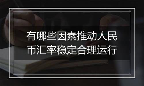 有哪些因素推动人民币汇率稳定合理运行