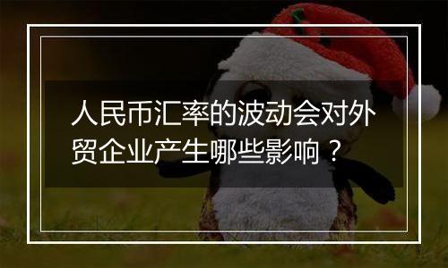 人民币汇率的波动会对外贸企业产生哪些影响？