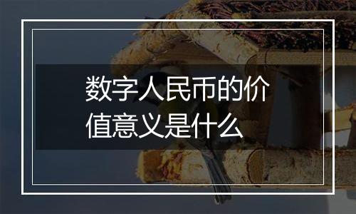 数字人民币的价值意义是什么