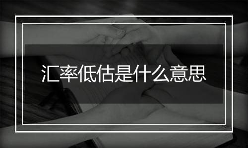 汇率低估是什么意思