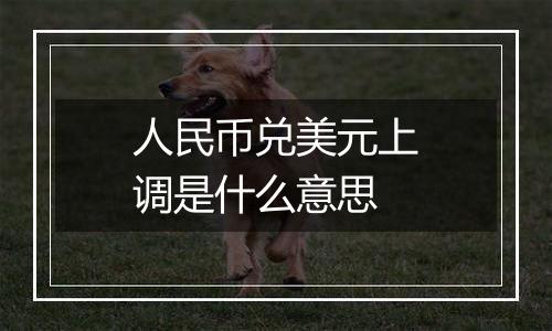 人民币兑美元上调是什么意思