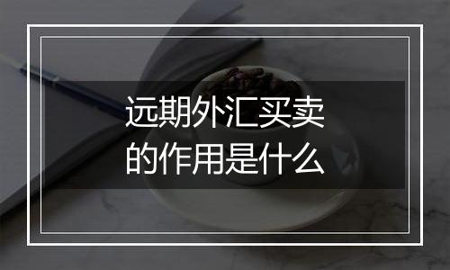 远期外汇买卖的作用是什么