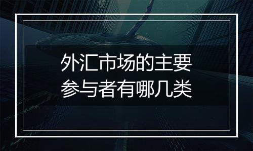 外汇市场的主要参与者有哪几类