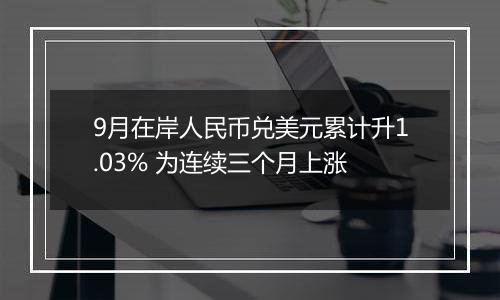 9月在岸人民币兑美元累计升1.03% 为连续三个月上涨