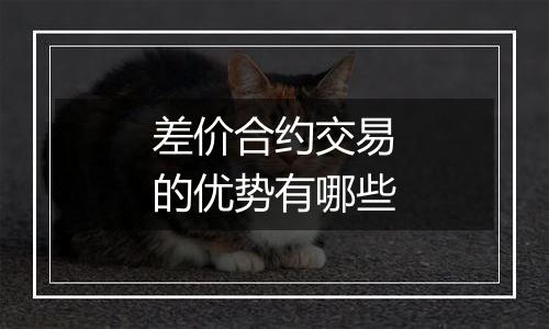 差价合约交易的优势有哪些