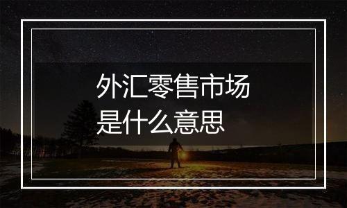 外汇零售市场是什么意思