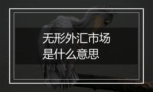 无形外汇市场是什么意思