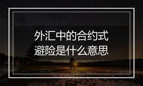 外汇中的合约式避险是什么意思