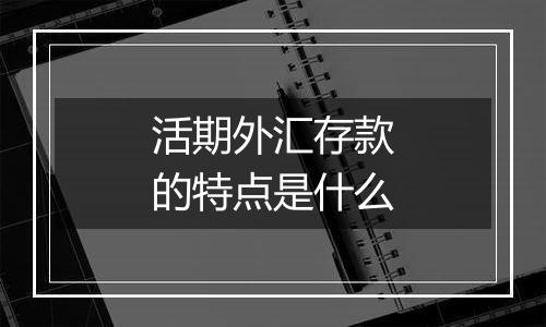 活期外汇存款的特点是什么