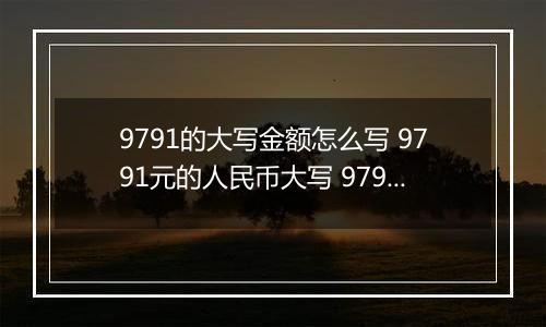 9791的大写金额怎么写 9791元的人民币大写 9791元的数字大写