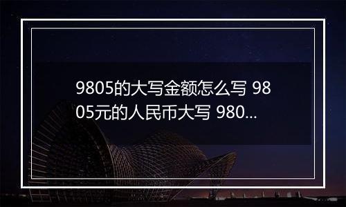 9805的大写金额怎么写 9805元的人民币大写 9805元的数字大写