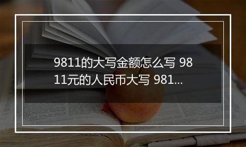 9811的大写金额怎么写 9811元的人民币大写 9811元的数字大写