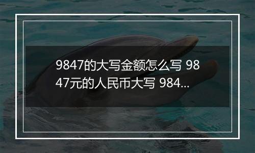 9847的大写金额怎么写 9847元的人民币大写 9847元的数字大写