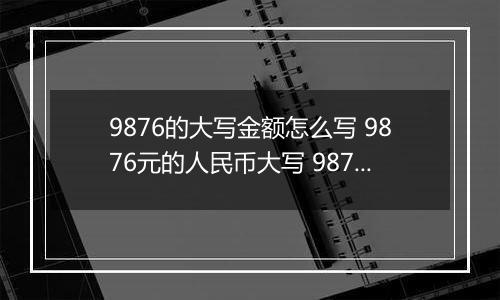 9876的大写金额怎么写 9876元的人民币大写 9876元的数字大写