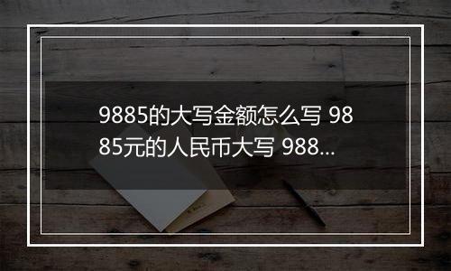 9885的大写金额怎么写 9885元的人民币大写 9885元的数字大写