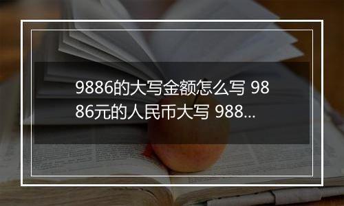 9886的大写金额怎么写 9886元的人民币大写 9886元的数字大写