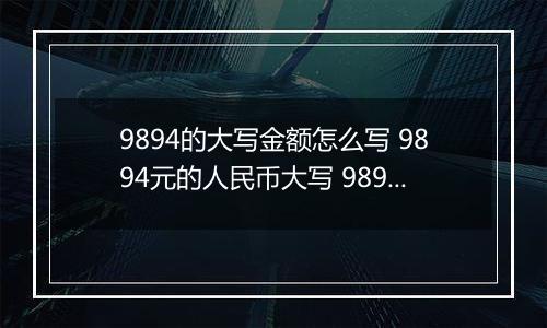 9894的大写金额怎么写 9894元的人民币大写 9894元的数字大写