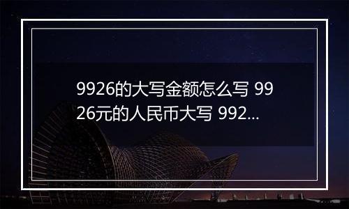 9926的大写金额怎么写 9926元的人民币大写 9926元的数字大写